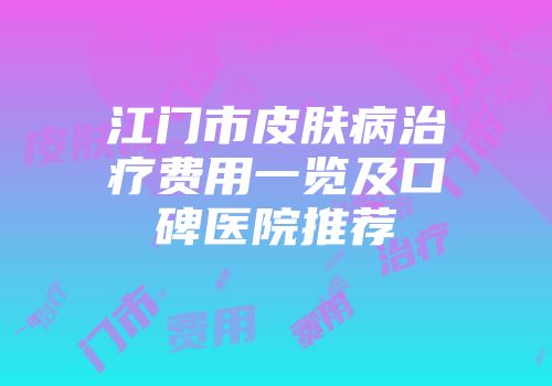 江门市皮肤病治疗费用一览及口碑医院推荐