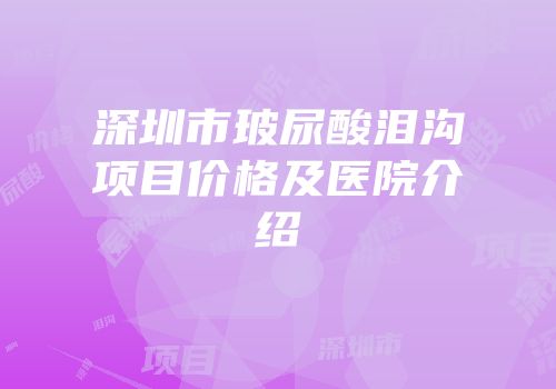 深圳市玻尿酸泪沟项目价格及医院介绍