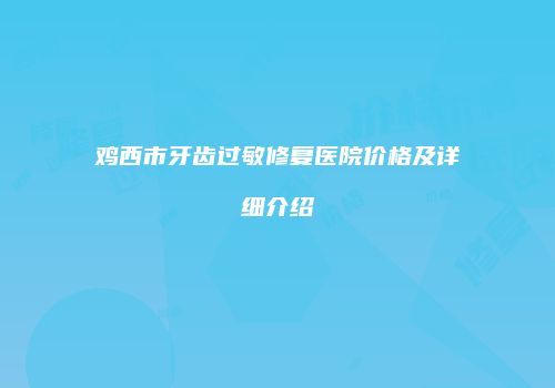 鸡西市牙齿过敏修复医院价格及详细介绍