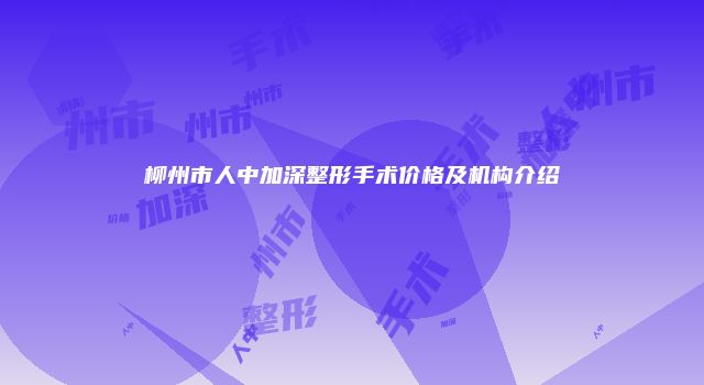 柳州市人中加深整形手术价格及机构介绍