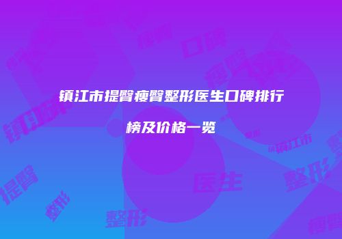 镇江市提臀瘦臀整形医生口碑排行榜及价格一览