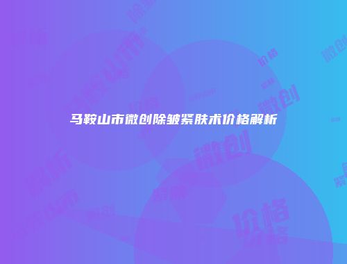 马鞍山市微创除皱紧肤术价格解析