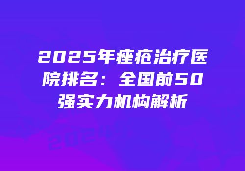 2025年痤疮治疗医院排名：全国前50强实力机构解析