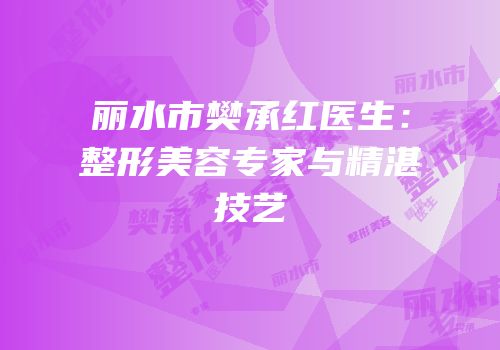 丽水市樊承红医生：整形美容专家与精湛技艺