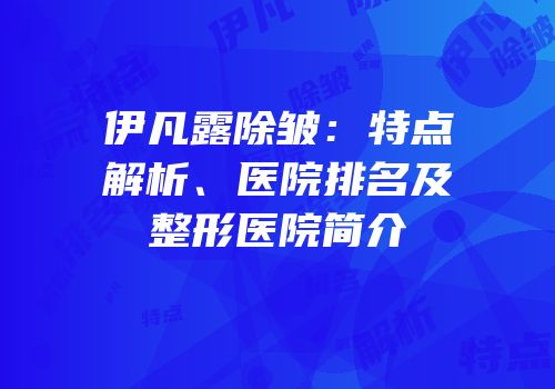伊凡露除皱：特点解析、医院排名及整形医院简介