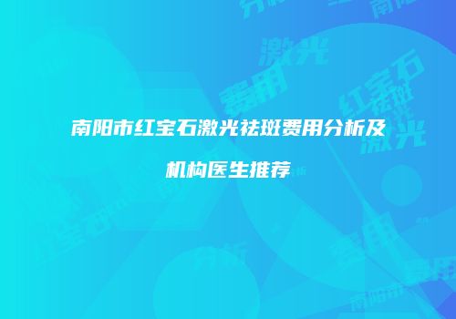 南阳市红宝石激光祛斑费用分析及机构医生推荐
