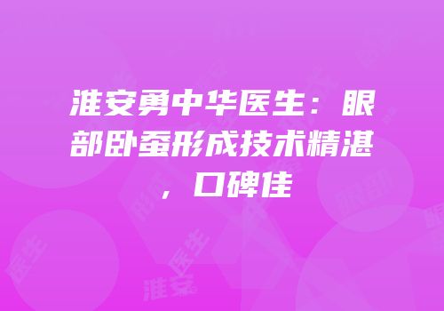 淮安勇中华医生：眼部卧蚕形成技术精湛，口碑佳