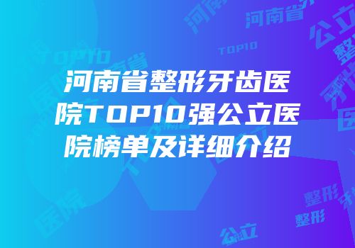 河南省整形牙齿医院TOP10强公立医院榜单及详细介绍