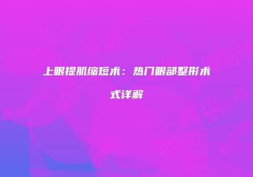 上眼提肌缩短术：热门眼部整形术式详解