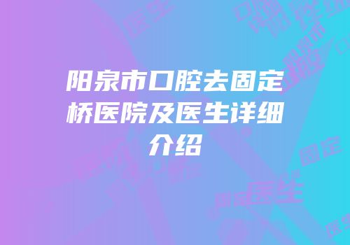 阳泉市口腔去固定桥医院及医生详细介绍
