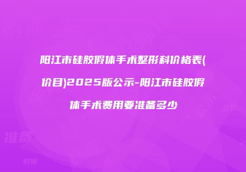 阳江市硅胶假体手术整形科价格表(价目)2025版公示-阳江市硅胶假体手术费用要准备多少