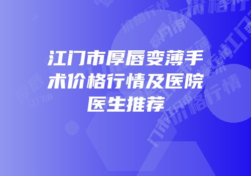 江门市厚唇变薄手术价格行情及医院医生推荐