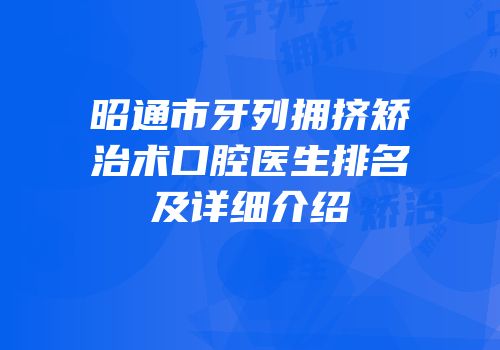 昭通市牙列拥挤矫治术口腔医生排名及详细介绍
