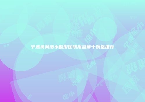 宁波鼻翼缩小整形医院排名前十精选推荐