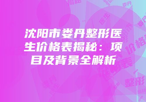 沈阳市娄丹整形医生价格表揭秘：项目及背景全解析