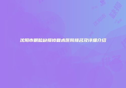 沈阳市眼睑缺损修复术医院排名及详细介绍