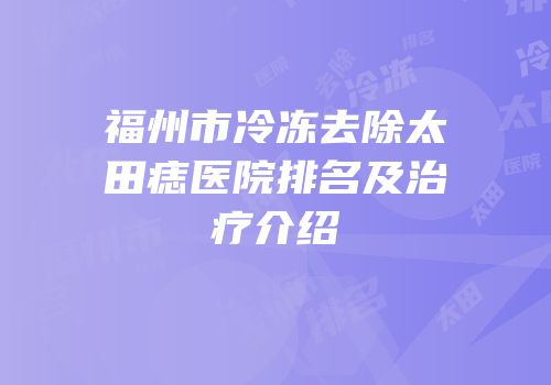 福州市冷冻去除太田痣医院排名及治疗介绍