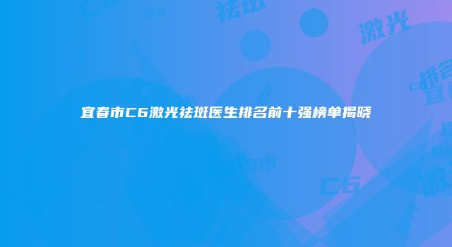 宜春市C6激光祛斑医生排名前十强榜单揭晓