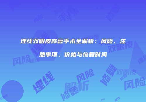 埋线双眼皮修复手术全解析：风险、注意事项、价格与恢复时间