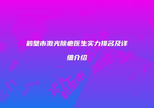 鹤壁市激光除疤医生实力排名及详细介绍