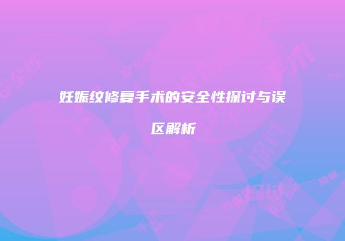 妊娠纹修复手术的安全性探讨与误区解析