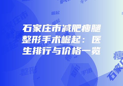 石家庄市减肥瘦腿整形手术崛起：医生排行与价格一览