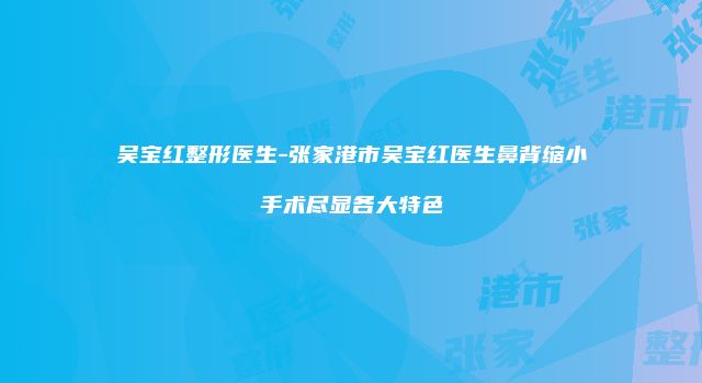 吴宝红整形医生-张家港市吴宝红医生鼻背缩小手术尽显各大特色