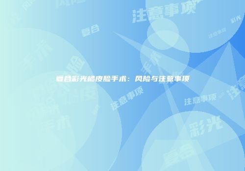 复合彩光橘皮脸手术：风险与注意事项