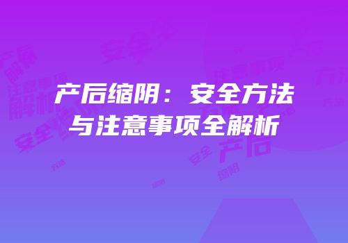 产后缩阴：安全方法与注意事项全解析
