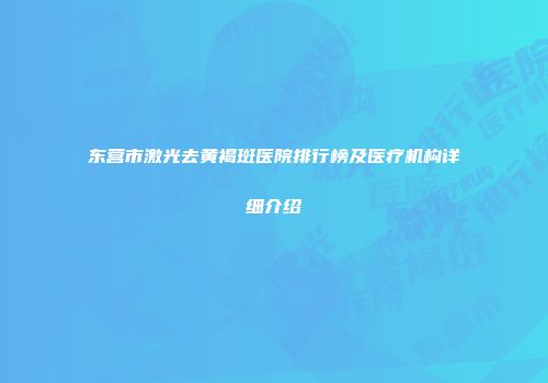 东营市激光去黄褐斑医院排行榜及医疗机构详细介绍