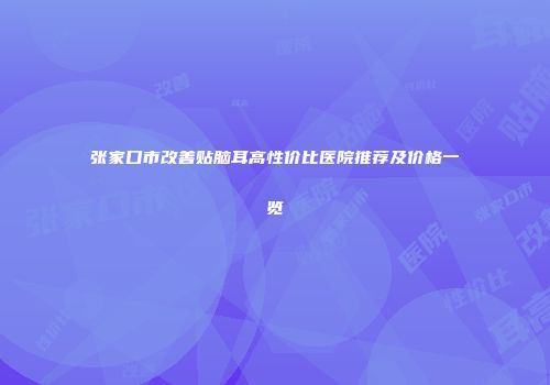 张家口市改善贴脑耳高性价比医院推荐及价格一览