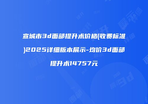 宣城市3d面部提升术价格(收费标准)2025详细版本展示-均价3d面部提升术14757元