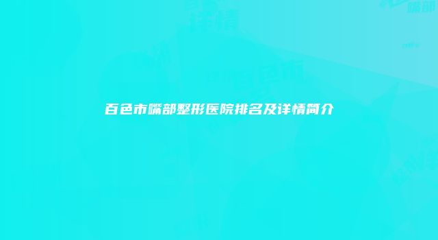 百色市嘴部整形医院排名及详情简介