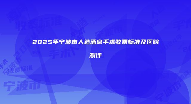 2025年宁波市人造酒窝手术收费标准及医院测评