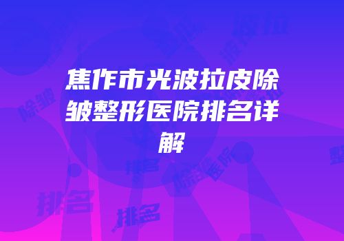 焦作市光波拉皮除皱整形医院排名详解