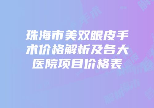 珠海市美双眼皮手术价格解析及各大医院项目价格表