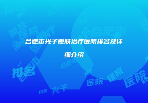 合肥市光子嫩肤治疗医院排名及详细介绍