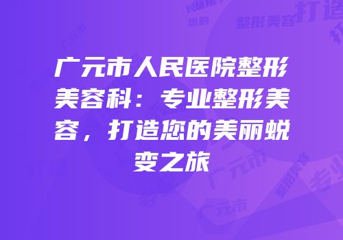 广元市人民医院整形美容科：专业整形美容，打造您的美丽蜕变之旅