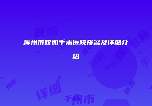 柳州市咬肌手术医院排名及详细介绍