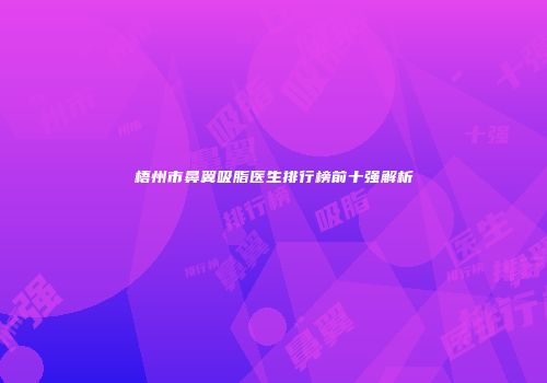 梧州市鼻翼吸脂医生排行榜前十强解析