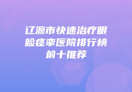 辽源市快速治疗眼睑痉挛医院排行榜前十推荐