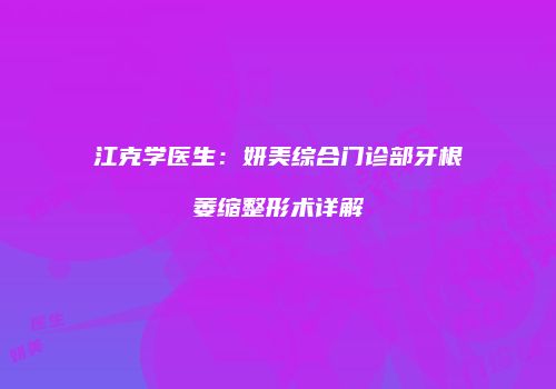 江克学医生：妍美综合门诊部牙根萎缩整形术详解