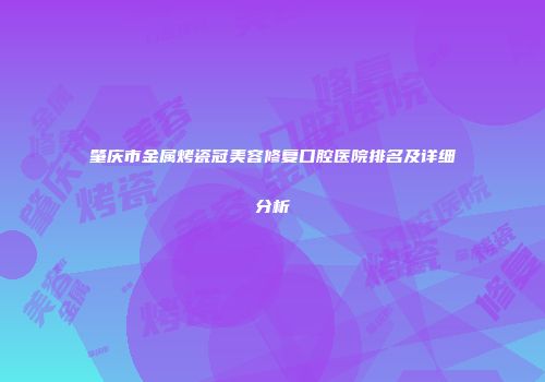 肇庆市金属烤瓷冠美容修复口腔医院排名及详细分析