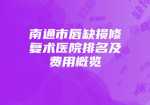 南通市唇缺损修复术医院排名及费用概览
