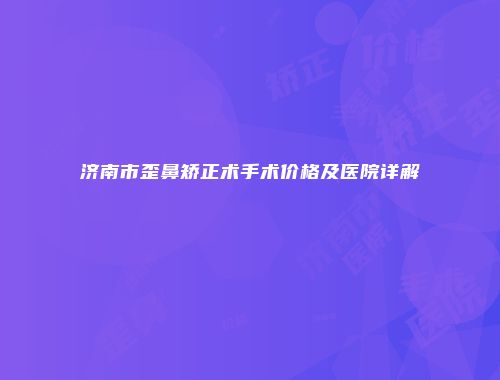 济南市歪鼻矫正术手术价格及医院详解
