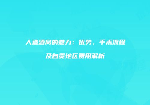 人造酒窝的魅力：优势、手术流程及自贡地区费用解析