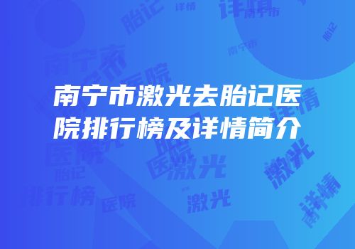 南宁市激光去胎记医院排行榜及详情简介