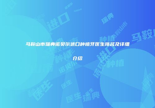马鞍山市瑞典诺贝尔进口种植牙医生排名及详细介绍