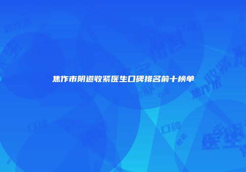 焦作市阴道收紧医生口碑排名前十榜单