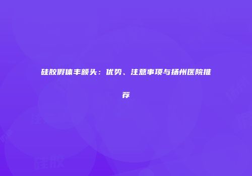 硅胶假体丰额头：优势、注意事项与扬州医院推荐